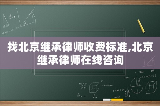找北京繼承律師收費(fèi)標(biāo)準(zhǔn),北京繼承律師在線咨詢