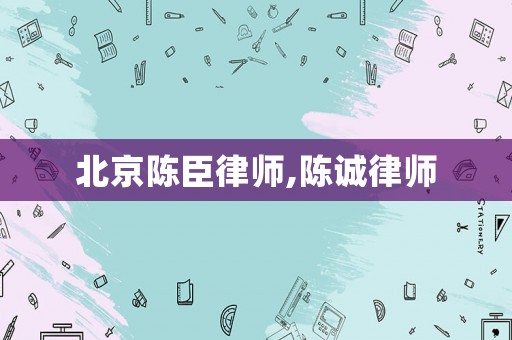 北京陳臣律師,陳誠律師