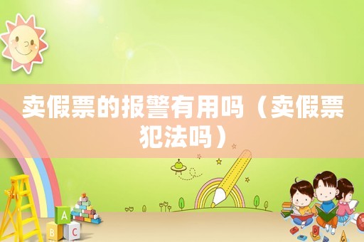 賣假票的報(bào)警有用嗎（賣假票犯法嗎）