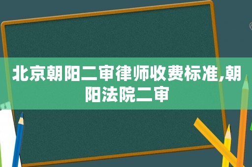 北京朝陽二審律師收費標準,朝陽法院二審