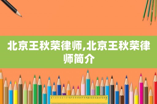 北京王秋榮律師,北京王秋榮律師簡介