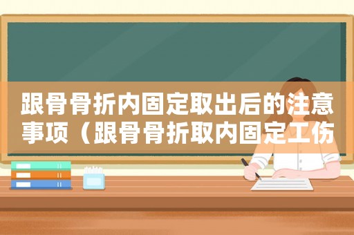 跟骨骨折內(nèi)固定取出后的注意事項（跟骨骨折取內(nèi)固定工傷報銷）