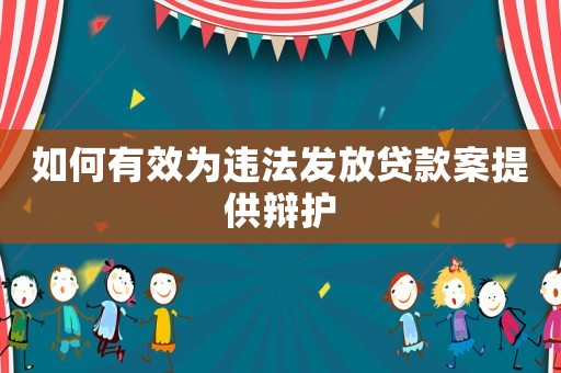 如何有效為違法發(fā)放貸款案提供辯護