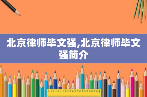 北京律師畢文強(qiáng),北京律師畢文強(qiáng)簡(jiǎn)介