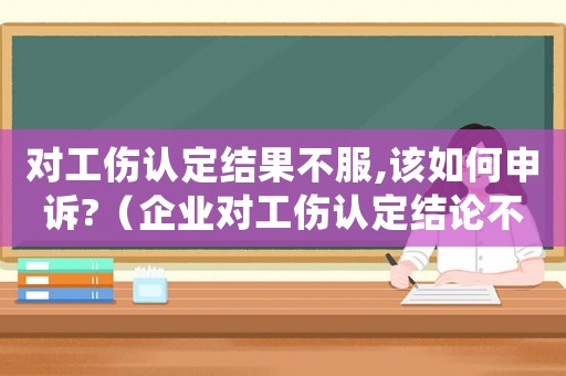 對工傷認定結(jié)果不服,該如何申訴?（企業(yè)對工傷認定結(jié)論不服）