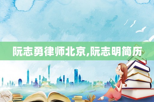 阮志勇律師北京,阮志明簡歷