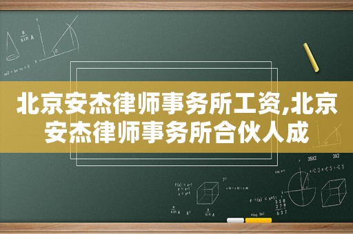 北京安杰律師事務(wù)所工資,北京安杰律師事務(wù)所合伙人成