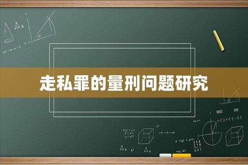 走私罪的量刑問(wèn)題研究