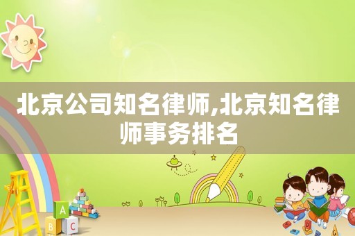北京公司知名律師,北京知名律師事務(wù)排名