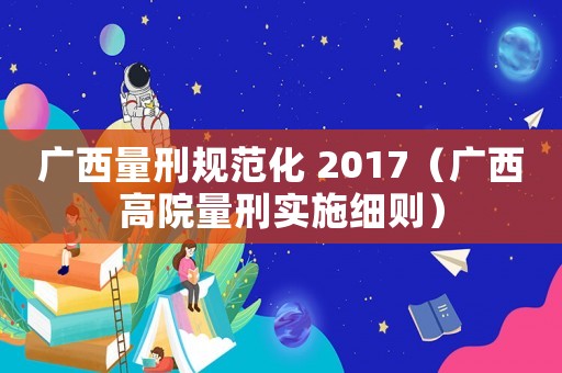 廣西量刑規(guī)范化 2017（廣西高院量刑實(shí)施細(xì)則）