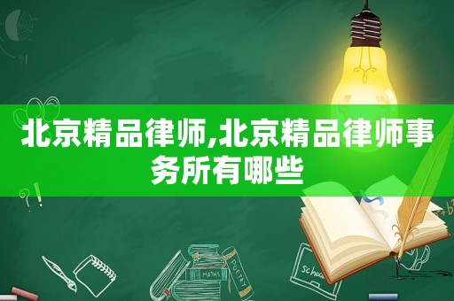 北京精品律師,北京精品律師事務(wù)所有哪些