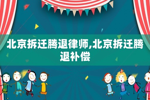 北京拆遷騰退律師,北京拆遷騰退補(bǔ)償