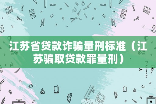 江蘇省貸款詐騙量刑標(biāo)準(zhǔn)（江蘇騙取貸款罪量刑）