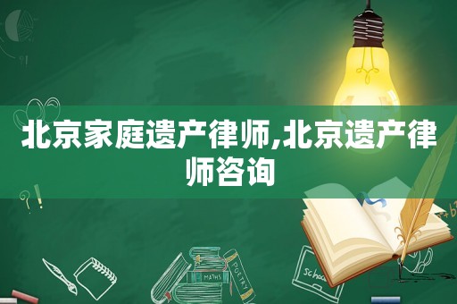 北京家庭遺產(chǎn)律師,北京遺產(chǎn)律師咨詢(xún)