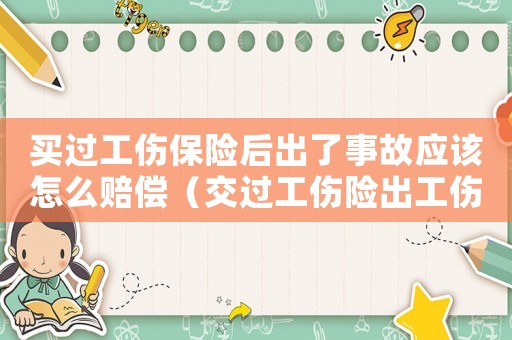 買過工傷保險后出了事故應(yīng)該怎么賠償（交過工傷險出工傷）