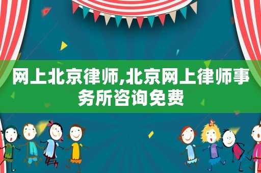 網(wǎng)上北京律師,北京網(wǎng)上律師事務(wù)所咨詢免費(fèi)