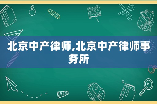北京中產(chǎn)律師,北京中產(chǎn)律師事務(wù)所