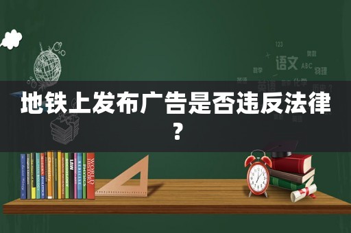地鐵上發(fā)布廣告是否違反法律？