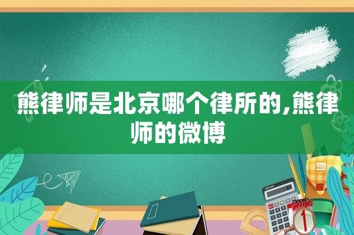 熊律師是北京哪個(gè)律所的,熊律師的微博