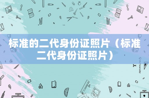 標準的二代身份證照片（標準二代身份證照片）