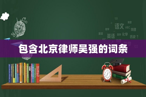 包含北京律師吳強(qiáng)的詞條