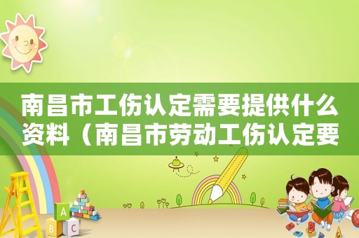 南昌市工傷認定需要提供什么資料（南昌市勞動工傷認定要多久）