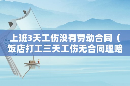 上班3天工傷沒有勞動(dòng)合同（飯店打工三天工傷無合同理賠）