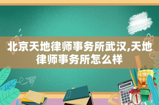 北京天地律師事務(wù)所武漢,天地律師事務(wù)所怎么樣