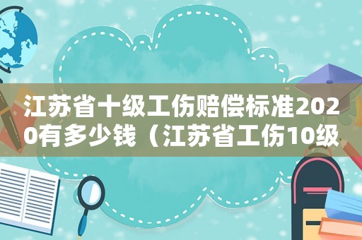 江蘇省十級工傷賠償標(biāo)準(zhǔn)2020有多少錢（江蘇省工傷10級賠償標(biāo)準(zhǔn)2015新年）