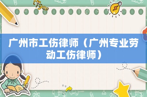 廣州市工傷律師（廣州專(zhuān)業(yè)勞動(dòng)工傷律師）