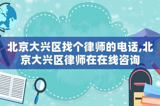 北京大興區(qū)找個(gè)律師的電話,北京大興區(qū)律師在在線咨詢