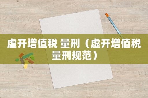 虛開增值稅 量刑（虛開增值稅量刑規(guī)范）