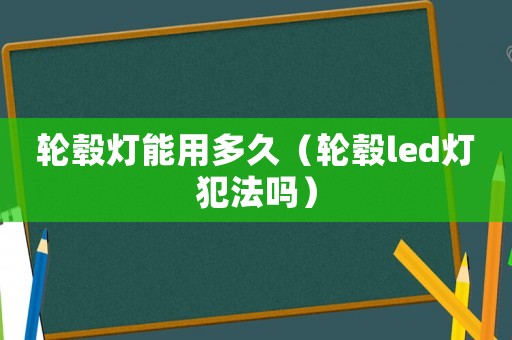 輪轂燈能用多久（輪轂led燈犯法嗎）