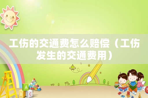 工傷的交通費(fèi)怎么賠償（工傷發(fā)生的交通費(fèi)用）
