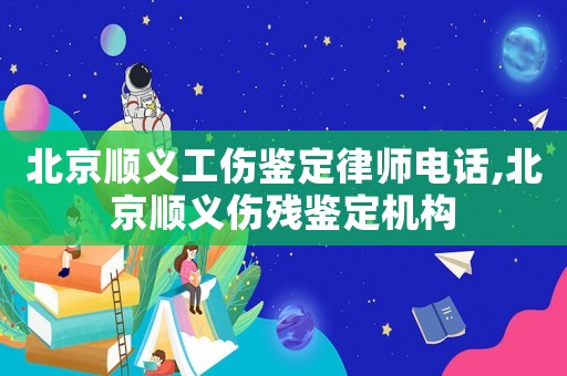 北京順義工傷鑒定律師電話,北京順義傷殘鑒定機構(gòu)