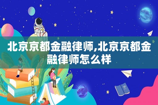 北京京都金融律師,北京京都金融律師怎么樣