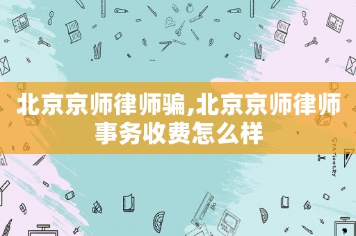 北京京師律師騙,北京京師律師事務收費怎么樣