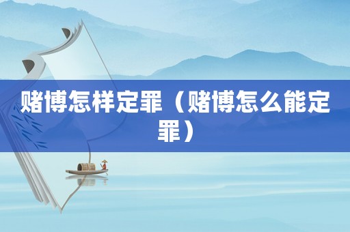 賭博怎樣定罪（賭博怎么能定罪）