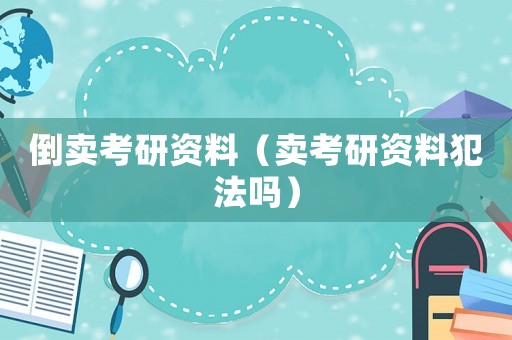 倒賣考研資料（賣考研資料犯法嗎）