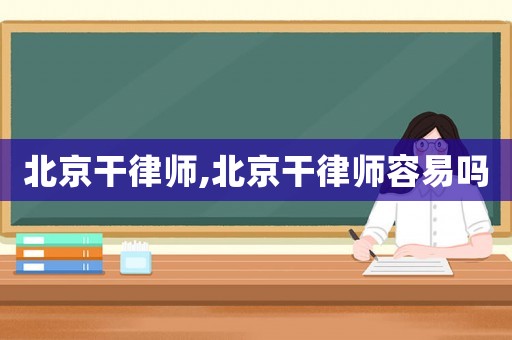 北京干律師,北京干律師容易嗎