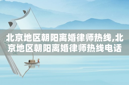 北京地區(qū)朝陽離婚律師熱線,北京地區(qū)朝陽離婚律師熱線電話