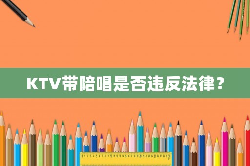 KTV帶陪唱是否違反法律？