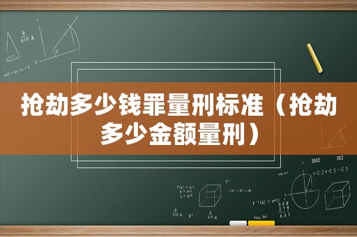 搶劫多少錢罪量刑標(biāo)準(zhǔn)（搶劫多少金額量刑）