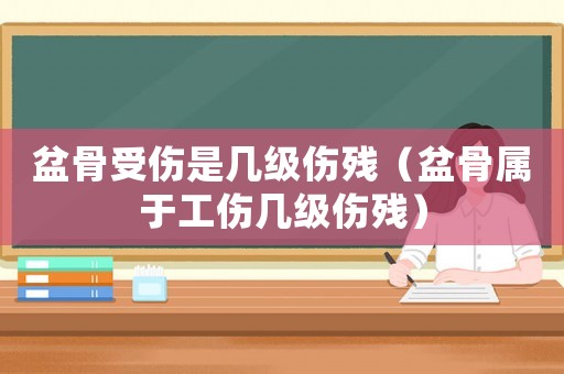 盆骨受傷是幾級(jí)傷殘（盆骨屬于工傷幾級(jí)傷殘）