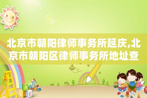 北京市朝陽(yáng)律師事務(wù)所延慶,北京市朝陽(yáng)區(qū)律師事務(wù)所地址查詢
