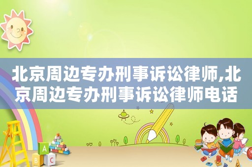 北京周邊專辦刑事訴訟律師,北京周邊專辦刑事訴訟律師電話