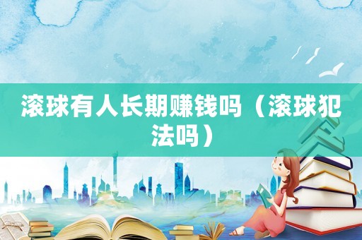 滾球有人長(zhǎng)期賺錢嗎（滾球犯法嗎）