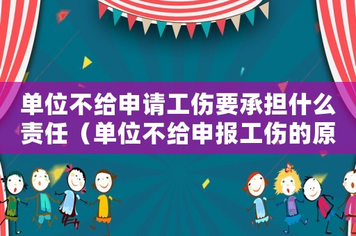 單位不給申請工傷要承擔(dān)什么責(zé)任（單位不給申報工傷的原因分析）