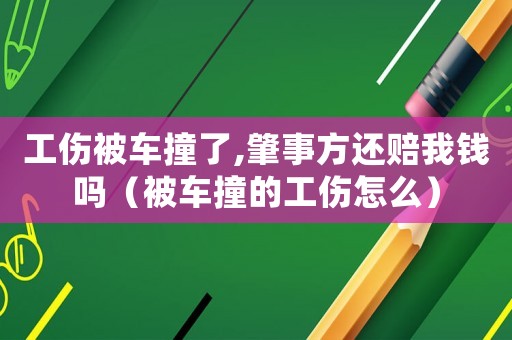 工傷被車撞了,肇事方還賠我錢嗎（被車撞的工傷怎么）