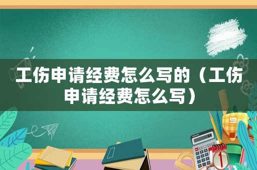 工傷申請(qǐng)經(jīng)費(fèi)怎么寫的（工傷申請(qǐng)經(jīng)費(fèi)怎么寫）